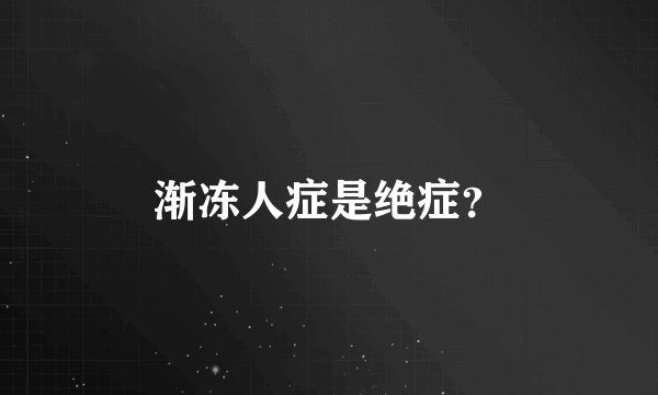 渐冻人症是绝症？