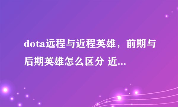 dota远程与近程英雄，前期与后期英雄怎么区分 近程-英雄-后期
