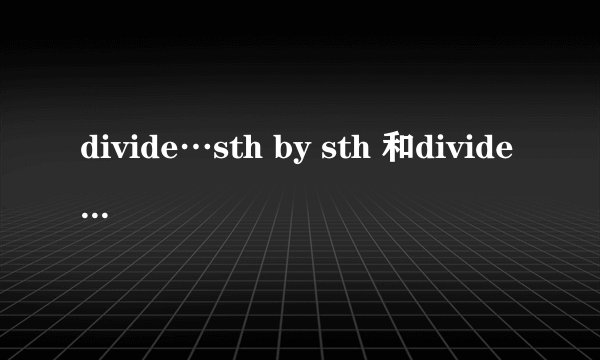 divide…sth by sth 和divide…into sth的区别
