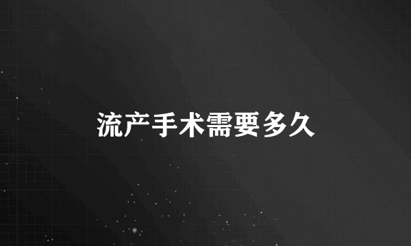 流产手术需要多久