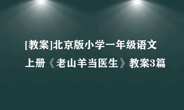 [教案]北京版小学一年级语文上册《老山羊当医生》教案3篇