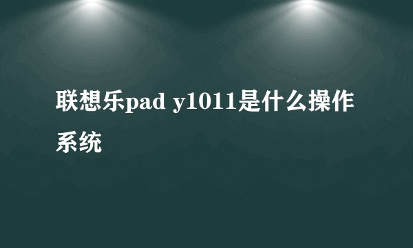 联想乐pad y1011是什么操作系统