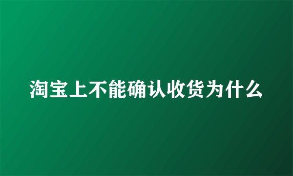 淘宝上不能确认收货为什么