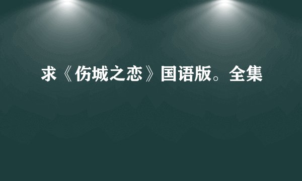 求《伤城之恋》国语版。全集