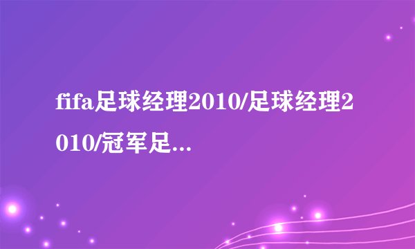 fifa足球经理2010/足球经理2010/冠军足球经理2010各有什么区别？