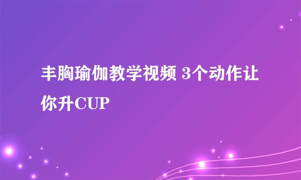 丰胸瑜伽教学视频 3个动作让你升CUP