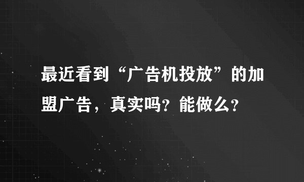 最近看到“广告机投放”的加盟广告，真实吗？能做么？