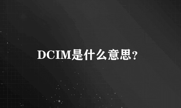 DCIM是什么意思？