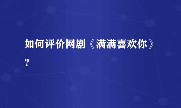 如何评价网剧《满满喜欢你》？