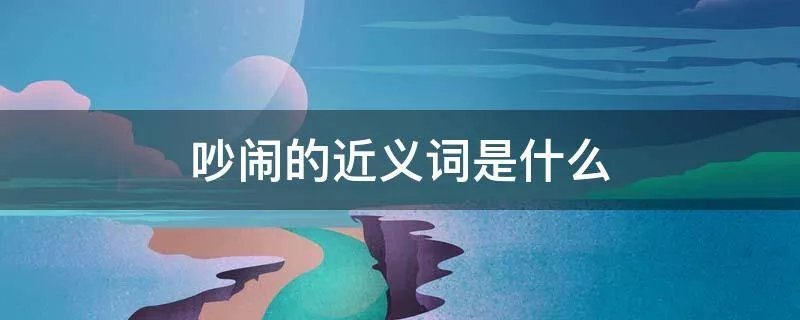 吵闹的近义词是什么