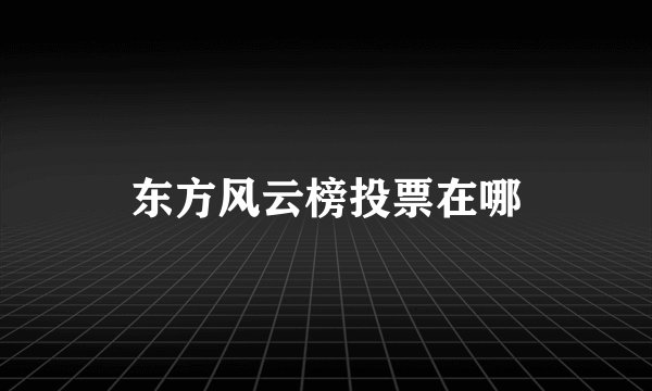 东方风云榜投票在哪