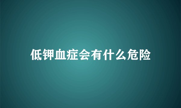 低钾血症会有什么危险