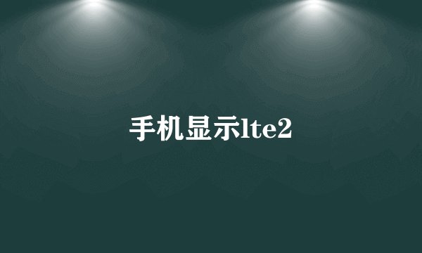 手机显示lte2