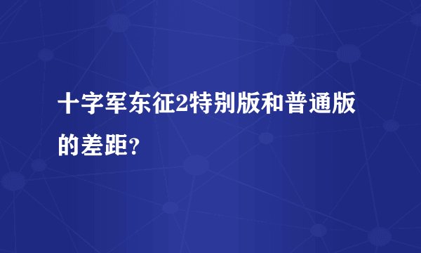 十字军东征2特别版和普通版的差距？