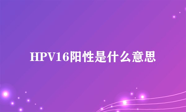 HPV16阳性是什么意思