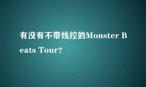 有没有不带线控的Monster Beats Tour？