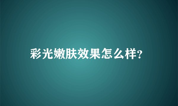 彩光嫩肤效果怎么样？