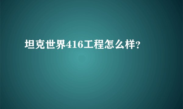 坦克世界416工程怎么样？