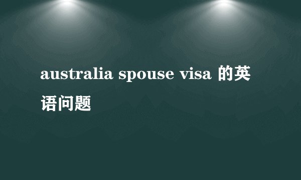australia spouse visa 的英语问题