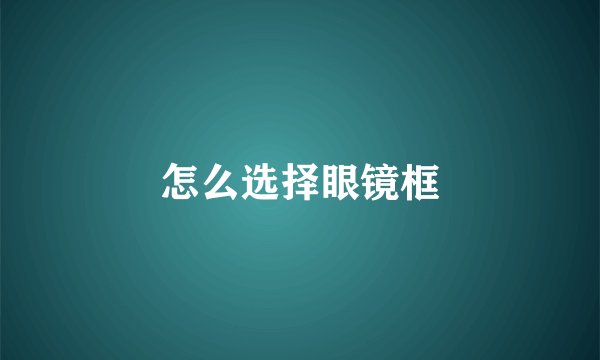 怎么选择眼镜框