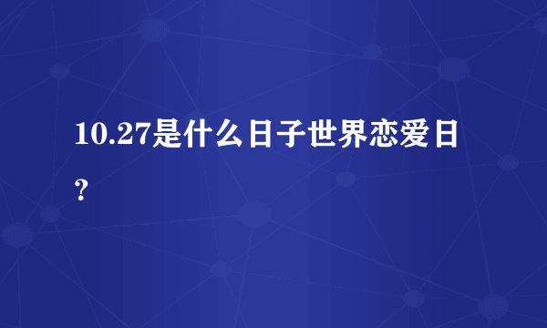 10.27是什么日子世界恋爱日？