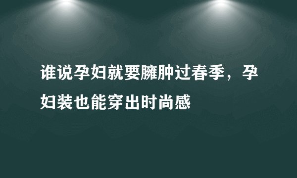 谁说孕妇就要臃肿过春季，孕妇装也能穿出时尚感
