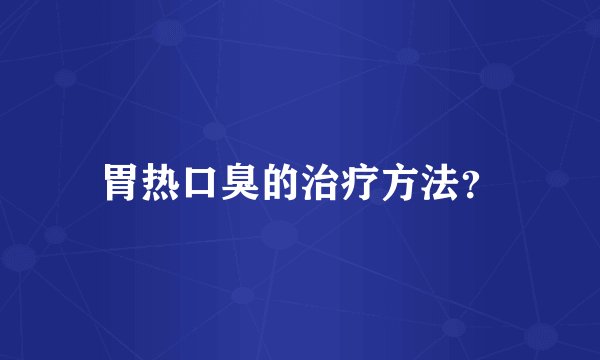 胃热口臭的治疗方法？