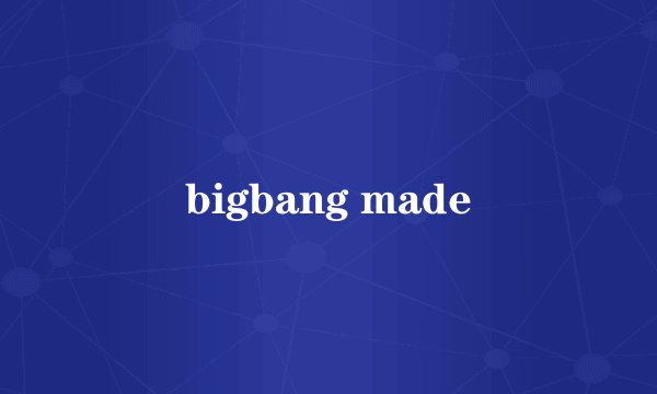 bigbang made