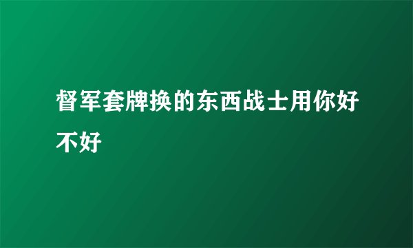 督军套牌换的东西战士用你好不好