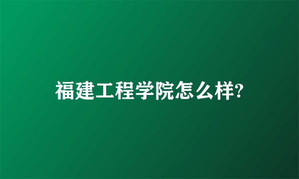 福建工程学院怎么样?