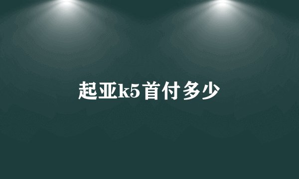 起亚k5首付多少