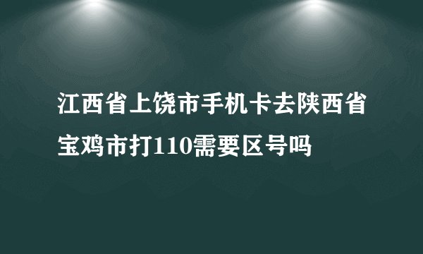 江西省上饶市手机卡去陕西省宝鸡市打110需要区号吗