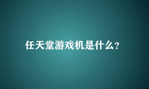 任天堂游戏机是什么？