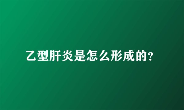 乙型肝炎是怎么形成的？