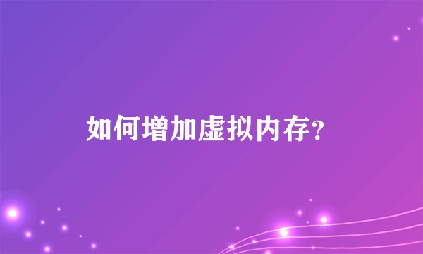 如何增加虚拟内存？