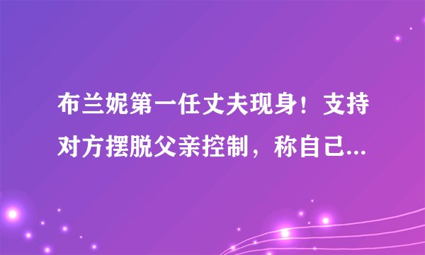 布兰妮第一任丈夫现身!支持对方摆脱父亲控制,称自己有意向复合