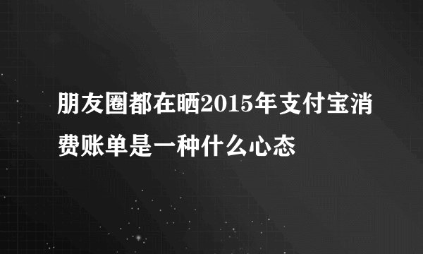 朋友圈都在晒2015年支付宝消费账单是一种什么心态