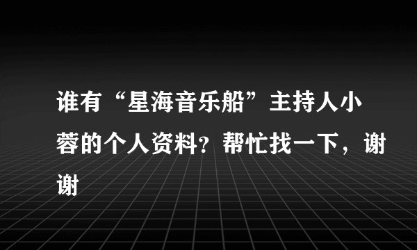谁有“星海音乐船”主持人小蓉的个人资料？帮忙找一下，谢谢
