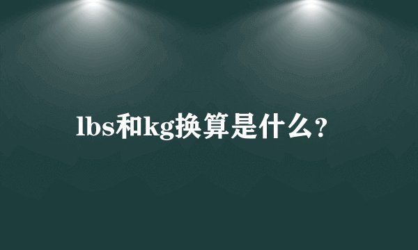 lbs和kg换算是什么?