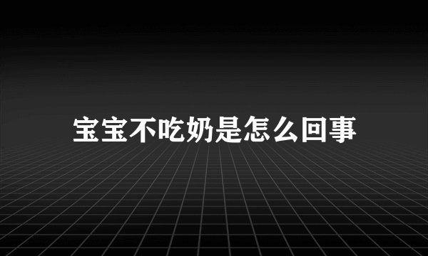 宝宝不吃奶是怎么回事