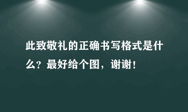 此致敬礼的正确书写格式是什么？最好给个图，谢谢！