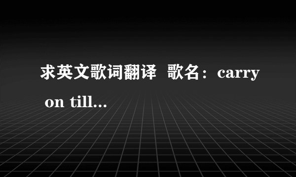 求英文歌词翻译  歌名：carry on till tomorrow