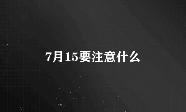 7月15要注意什么