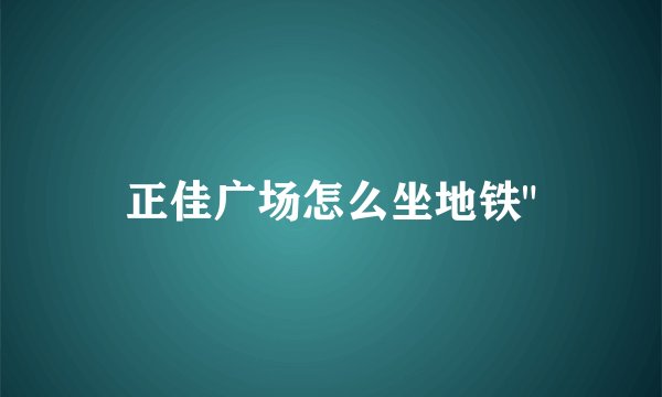 正佳广场怎么坐地铁
