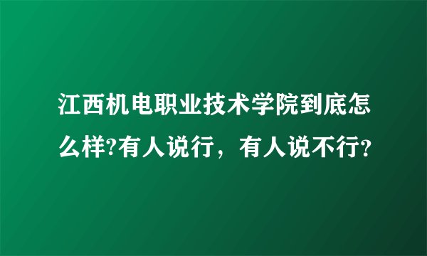江西机电职业技术学院到底怎么样?有人说行，有人说不行？