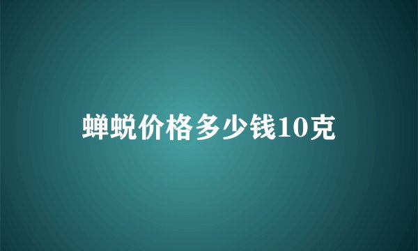 蝉蜕价格多少钱10克