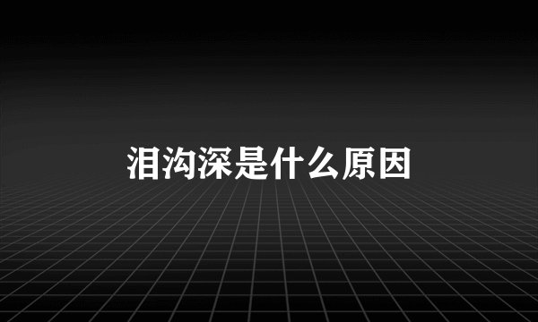 泪沟深是什么原因