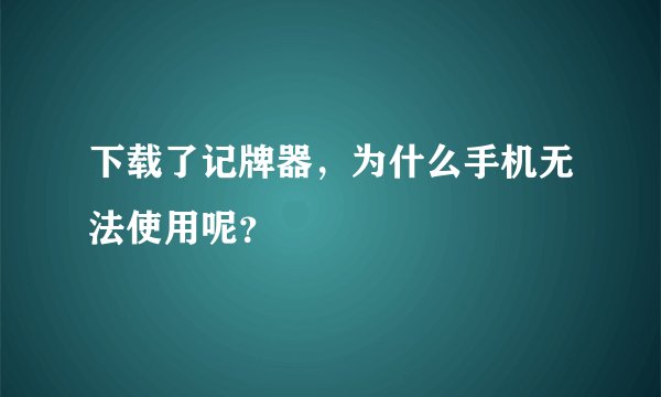 下载了记牌器，为什么手机无法使用呢？