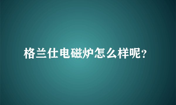 格兰仕电磁炉怎么样呢？