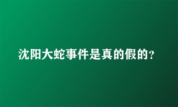 沈阳大蛇事件是真的假的？